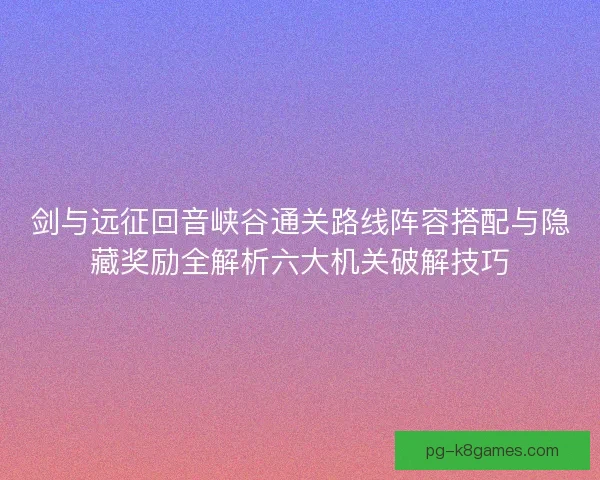 剑与远征回音峡谷通关路线阵容搭配与隐藏奖励全解析六大机关破解技巧