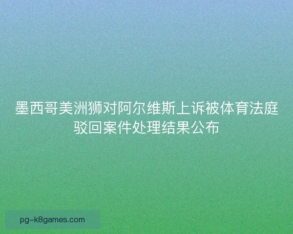 墨西哥美洲狮对阿尔维斯上诉被体育法庭驳回案件处理结果公布