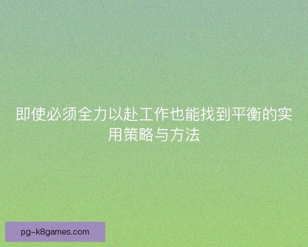 即使必须全力以赴工作也能找到平衡的实用策略与方法